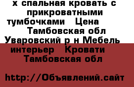 2-х спальная кровать с прикроватными тумбочками › Цена ­ 5 500 - Тамбовская обл., Уваровский р-н Мебель, интерьер » Кровати   . Тамбовская обл.